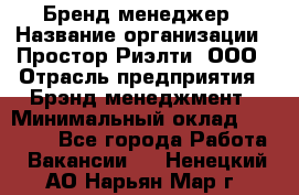 Бренд-менеджер › Название организации ­ Простор-Риэлти, ООО › Отрасль предприятия ­ Брэнд-менеджмент › Минимальный оклад ­ 70 000 - Все города Работа » Вакансии   . Ненецкий АО,Нарьян-Мар г.